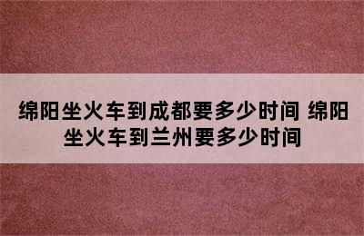 绵阳坐火车到成都要多少时间 绵阳坐火车到兰州要多少时间